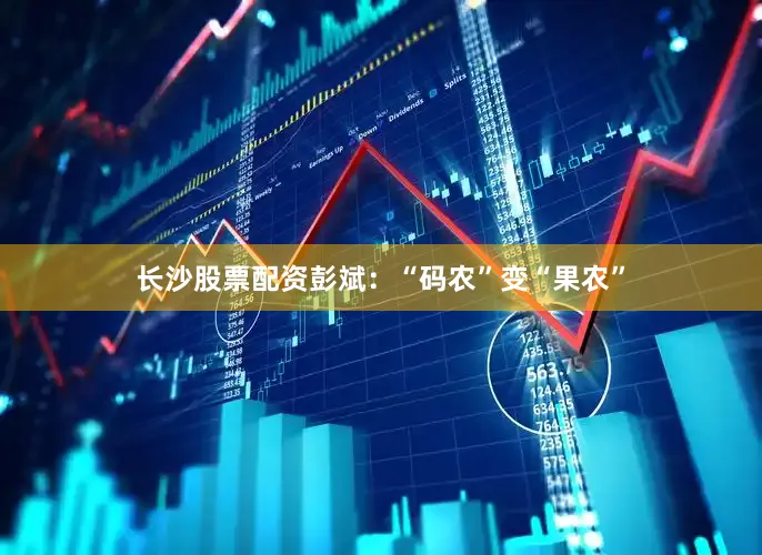 长沙股票配资彭斌：“码农”变“果农”