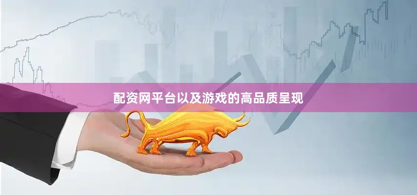 配资网平台以及游戏的高品质呈现