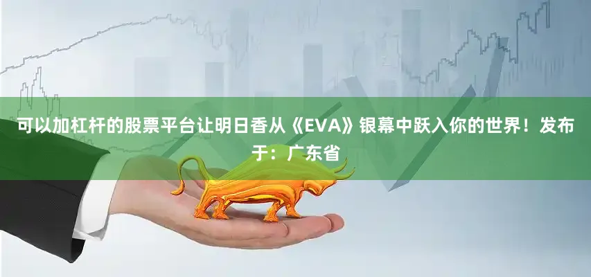 可以加杠杆的股票平台让明日香从《EVA》银幕中跃入你的世界！发布于：广东省