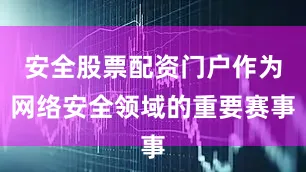 安全股票配资门户作为网络安全领域的重要赛事