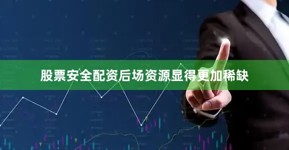 股票安全配资后场资源显得更加稀缺
