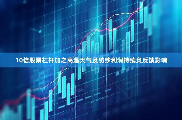 10倍股票杠杆加之高温天气及纺纱利润持续负反馈影响