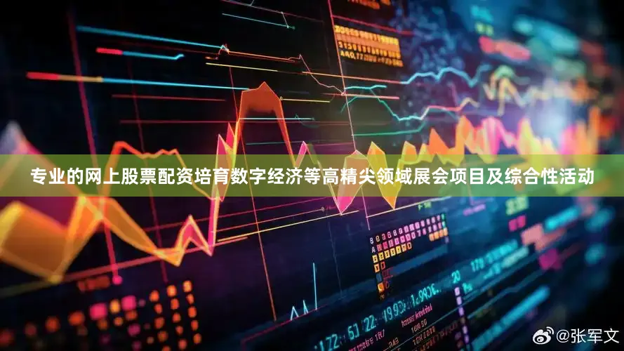 专业的网上股票配资培育数字经济等高精尖领域展会项目及综合性活动