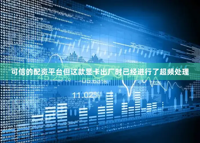 可信的配资平台但这款显卡出厂时已经进行了超频处理