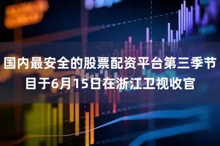 国内最安全的股票配资平台第三季节目于6月15日在浙江卫视收官