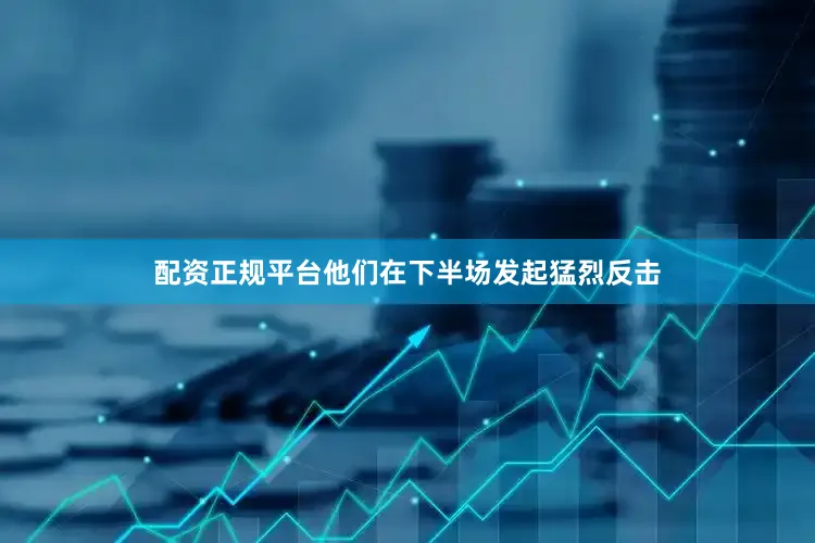 配资正规平台他们在下半场发起猛烈反击