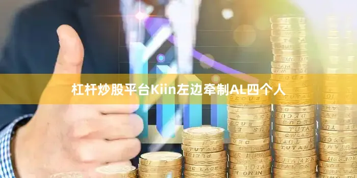 杠杆炒股平台Kiin左边牵制AL四个人