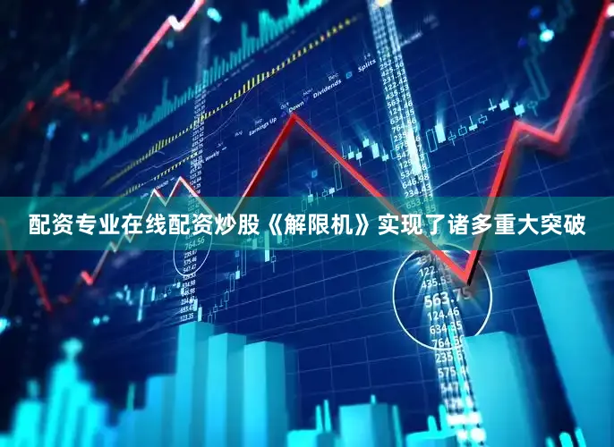 配资专业在线配资炒股《解限机》实现了诸多重大突破
