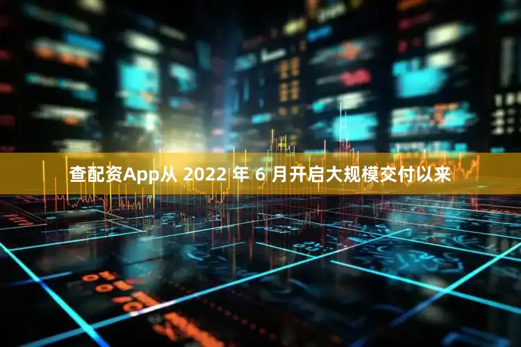 查配资App从 2022 年 6 月开启大规模交付以来