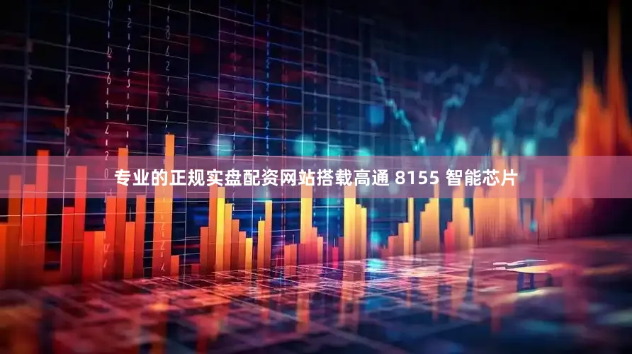 专业的正规实盘配资网站搭载高通 8155 智能芯片
