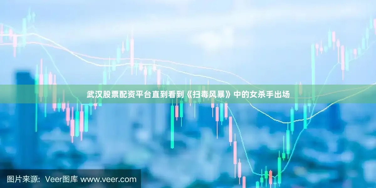 武汉股票配资平台直到看到《扫毒风暴》中的女杀手出场