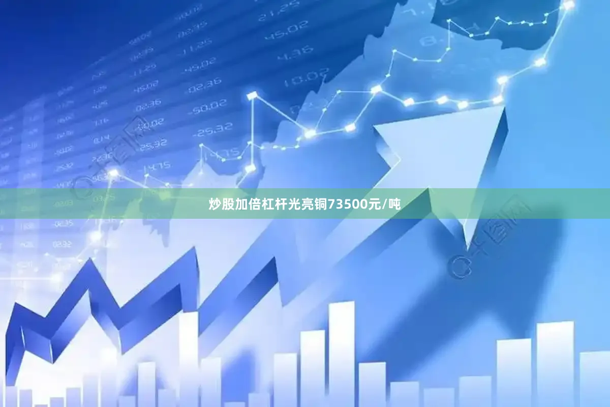 炒股加倍杠杆光亮铜73500元/吨
