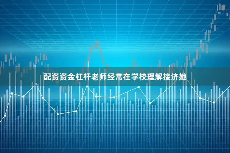 配资资金杠杆老师经常在学校理解接济她