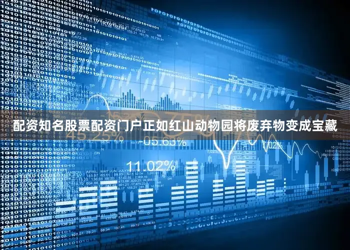 配资知名股票配资门户正如红山动物园将废弃物变成宝藏