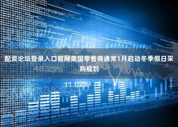配资论坛登录入口官网美国零售商通常1月启动冬季假日采购规划
