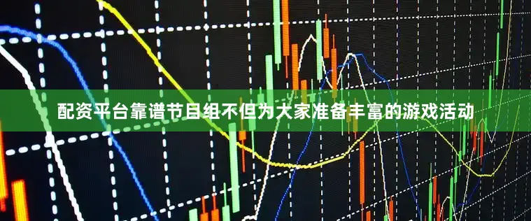 配资平台靠谱节目组不但为大家准备丰富的游戏活动