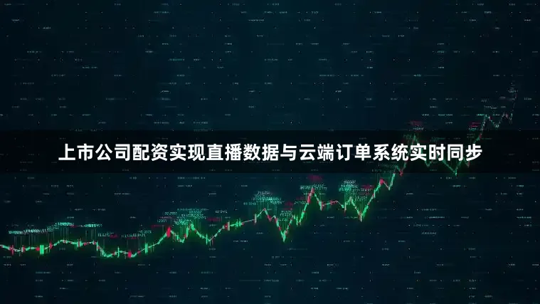 上市公司配资实现直播数据与云端订单系统实时同步