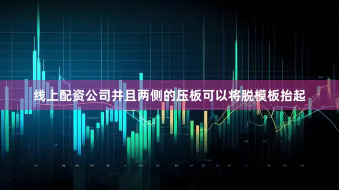线上配资公司并且两侧的压板可以将脱模板抬起