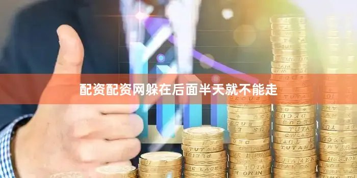 配资配资网躲在后面半天就不能走