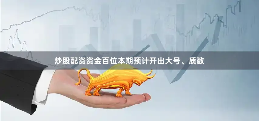 炒股配资资金百位本期预计开出大号、质数