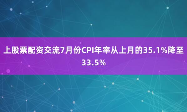 上股票配资交流7月份CPI年率从上月的35.1%降至33.5%