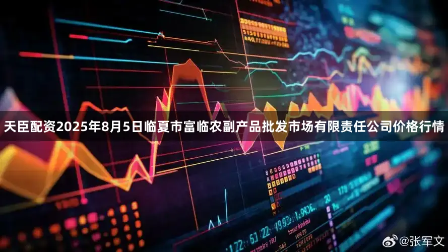 天臣配资2025年8月5日临夏市富临农副产品批发市场有限责任公司价格行情