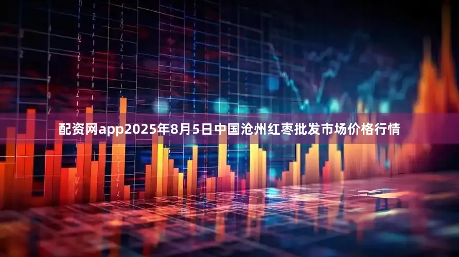 配资网app2025年8月5日中国沧州红枣批发市场价格行情