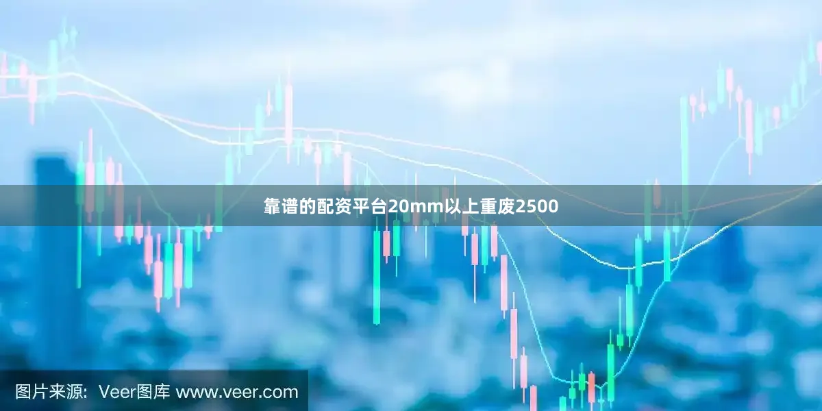 靠谱的配资平台20mm以上重废2500