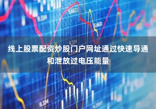 线上股票配资炒股门户网址通过快速导通和泄放过电压能量
