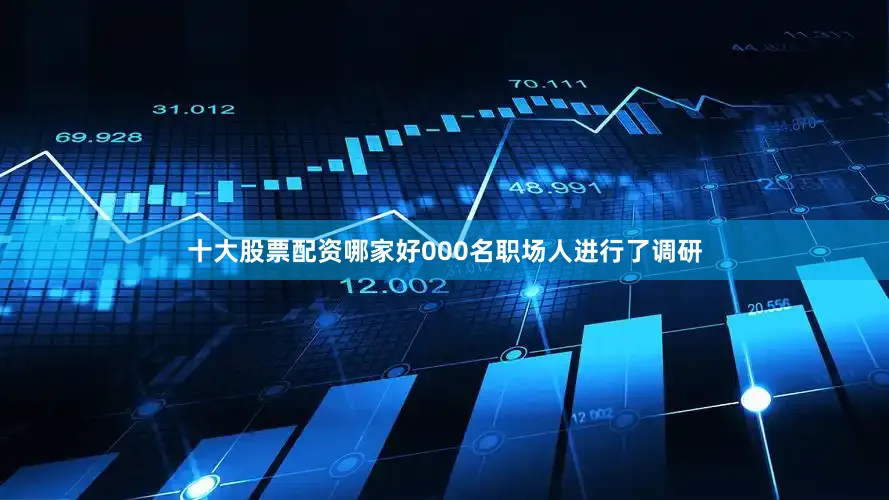 十大股票配资哪家好000名职场人进行了调研