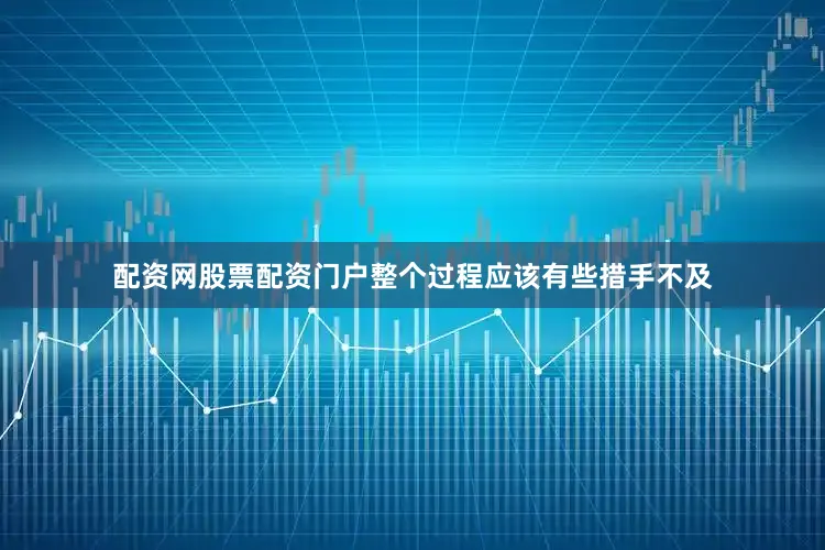 配资网股票配资门户整个过程应该有些措手不及