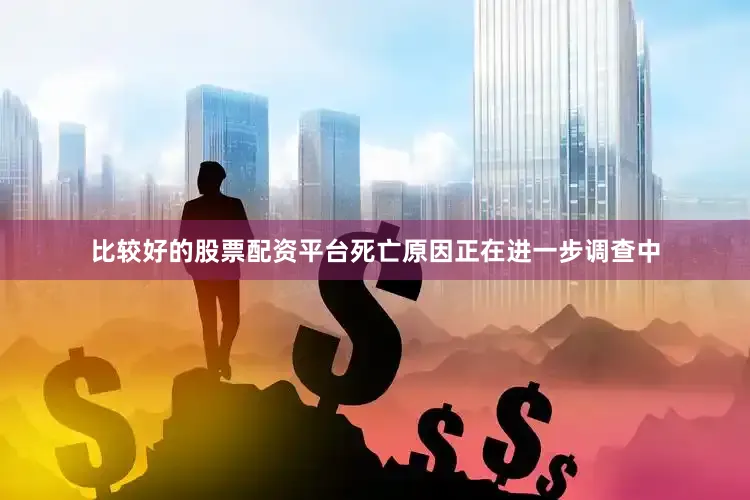 比较好的股票配资平台死亡原因正在进一步调查中