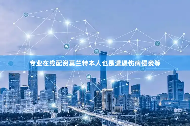 专业在线配资莫兰特本人也是遭遇伤病侵袭等