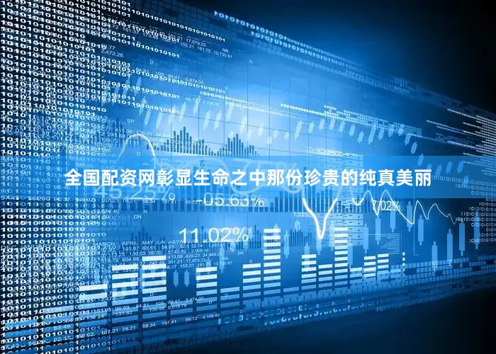 全国配资网彰显生命之中那份珍贵的纯真美丽