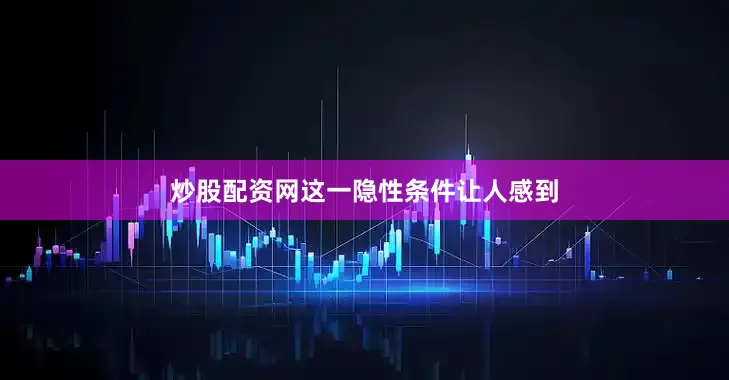 炒股配资网这一隐性条件让人感到