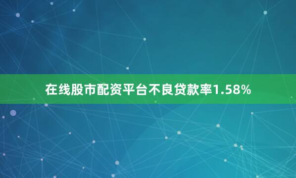 在线股市配资平台不良贷款率1.58%
