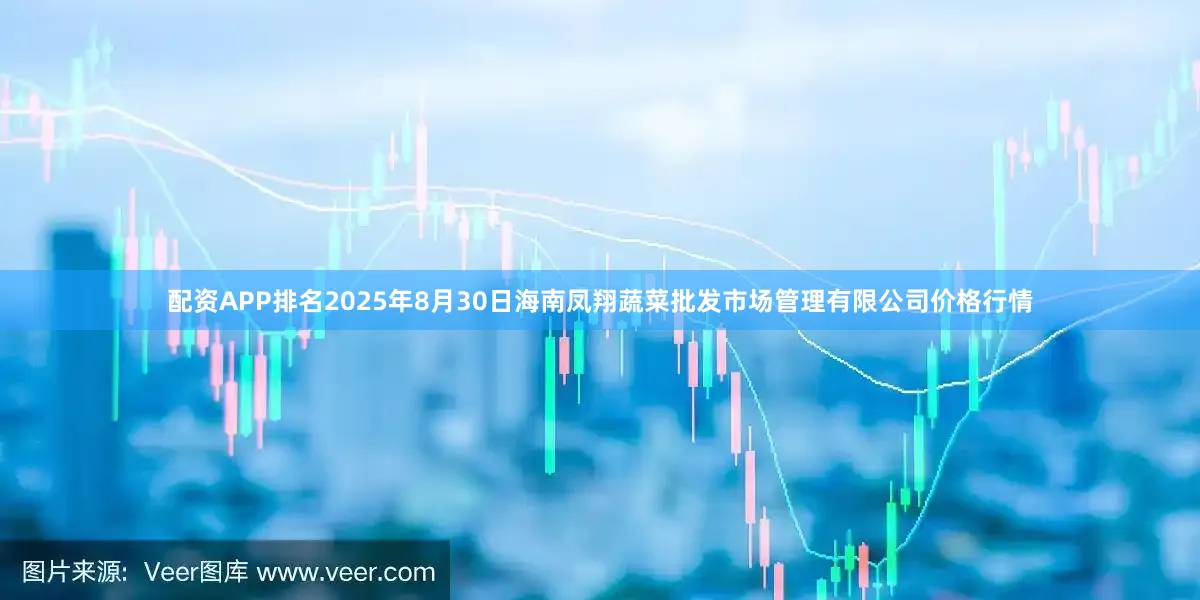 配资APP排名2025年8月30日海南凤翔蔬菜批发市场管理有限公司价格行情