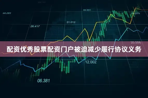 配资优秀股票配资门户被迫减少履行协议义务