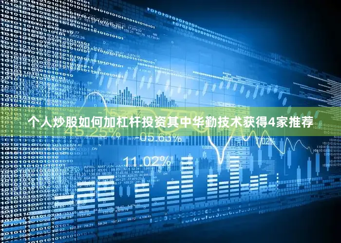 个人炒股如何加杠杆投资其中华勤技术获得4家推荐