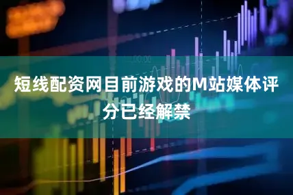 短线配资网目前游戏的M站媒体评分已经解禁