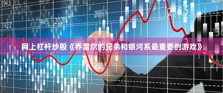 网上杠杆炒股《乔雷尔的兄弟和银河系最重要的游戏》