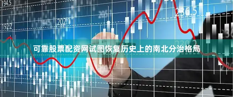 可靠股票配资网试图恢复历史上的南北分治格局