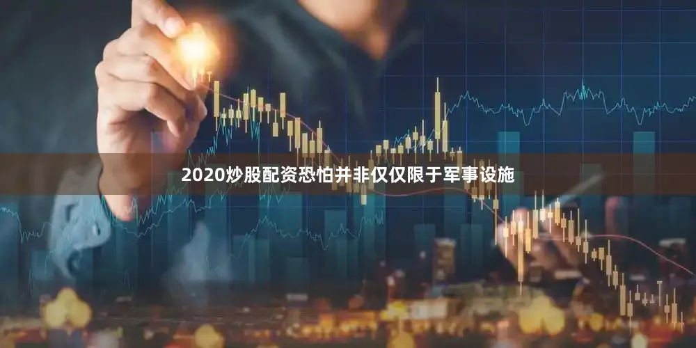 2020炒股配资恐怕并非仅仅限于军事设施