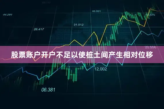股票账户开户不足以使桩土间产生相对位移